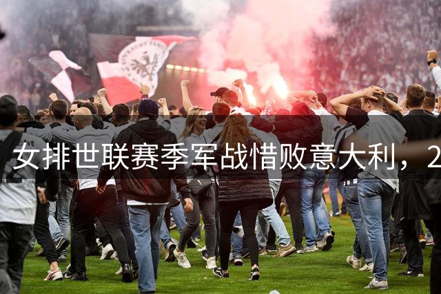 女排世联赛季军战惜败意大利，2-1领先遭逆转无缘铜牌