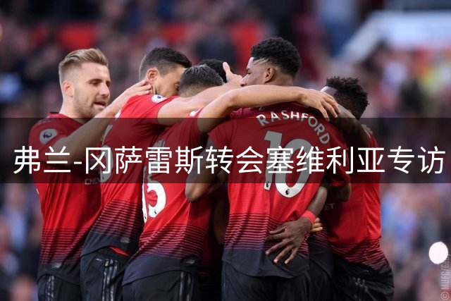 弗兰-冈萨雷斯转会塞维利亚专访：渴望在皮斯胡安证明自己的价值