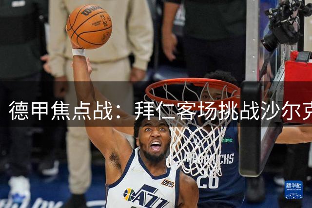 德甲焦点战：拜仁客场挑战沙尔克，众望所归的大胜