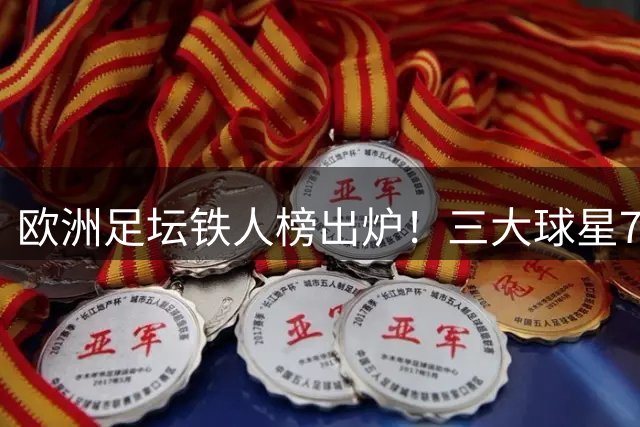 欧洲足坛铁人榜出炉！三大球星71场并列第一 范戴克紧随其后