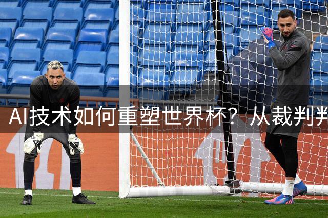 AI技术如何重塑世界杯？从裁判判罚到战术分析的革命性变革